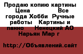 Продаю копию картины › Цена ­ 201 000 - Все города Хобби. Ручные работы » Картины и панно   . Ненецкий АО,Нарьян-Мар г.